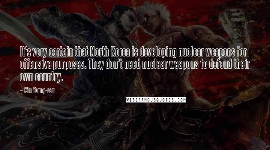 Kim Young-sam Quotes: It's very certain that North Korea is developing nuclear weapons for offensive purposes. They don't need nuclear weapons to defend their own country.