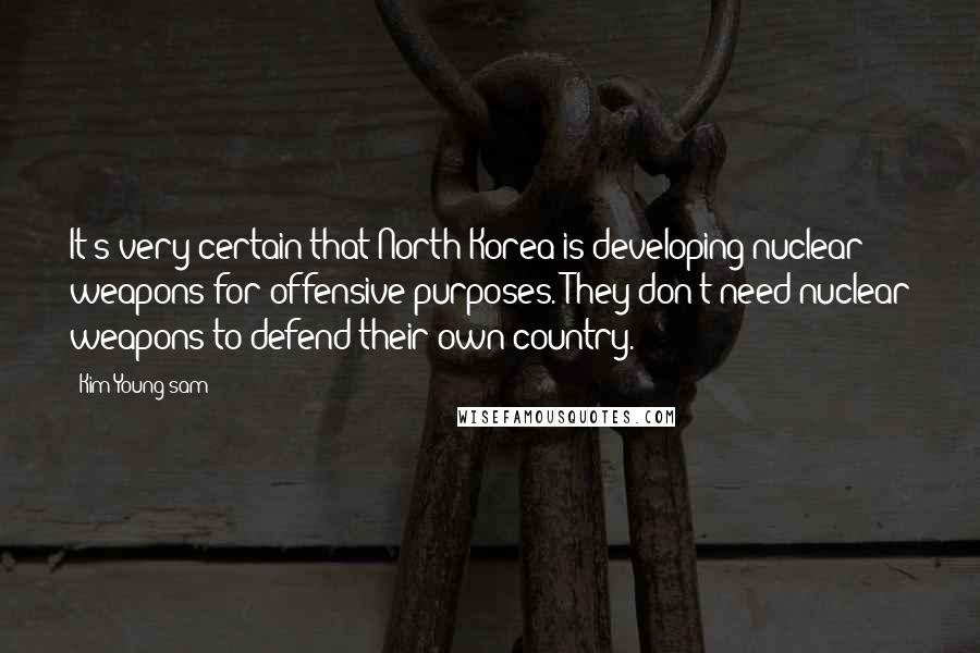 Kim Young-sam Quotes: It's very certain that North Korea is developing nuclear weapons for offensive purposes. They don't need nuclear weapons to defend their own country.