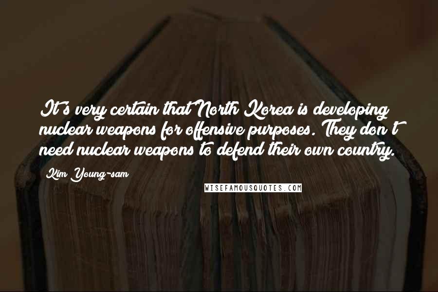 Kim Young-sam Quotes: It's very certain that North Korea is developing nuclear weapons for offensive purposes. They don't need nuclear weapons to defend their own country.