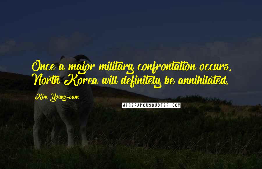 Kim Young-sam Quotes: Once a major military confrontation occurs, North Korea will definitely be annihilated.