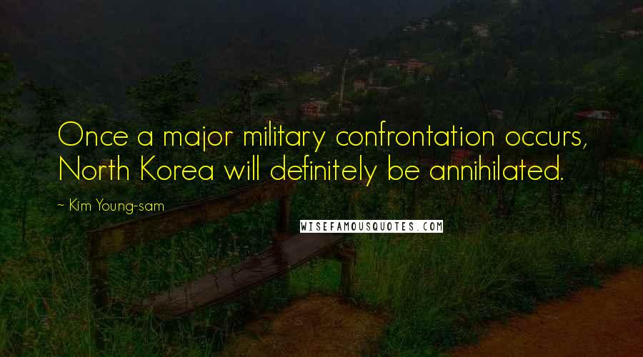 Kim Young-sam Quotes: Once a major military confrontation occurs, North Korea will definitely be annihilated.