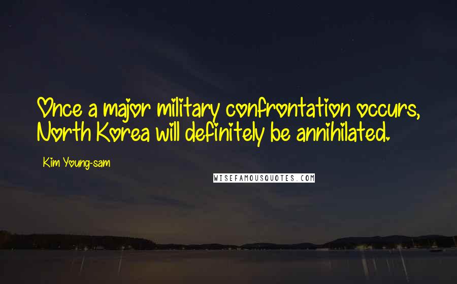 Kim Young-sam Quotes: Once a major military confrontation occurs, North Korea will definitely be annihilated.