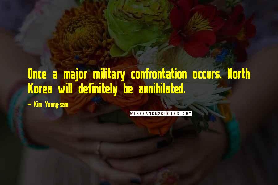 Kim Young-sam Quotes: Once a major military confrontation occurs, North Korea will definitely be annihilated.