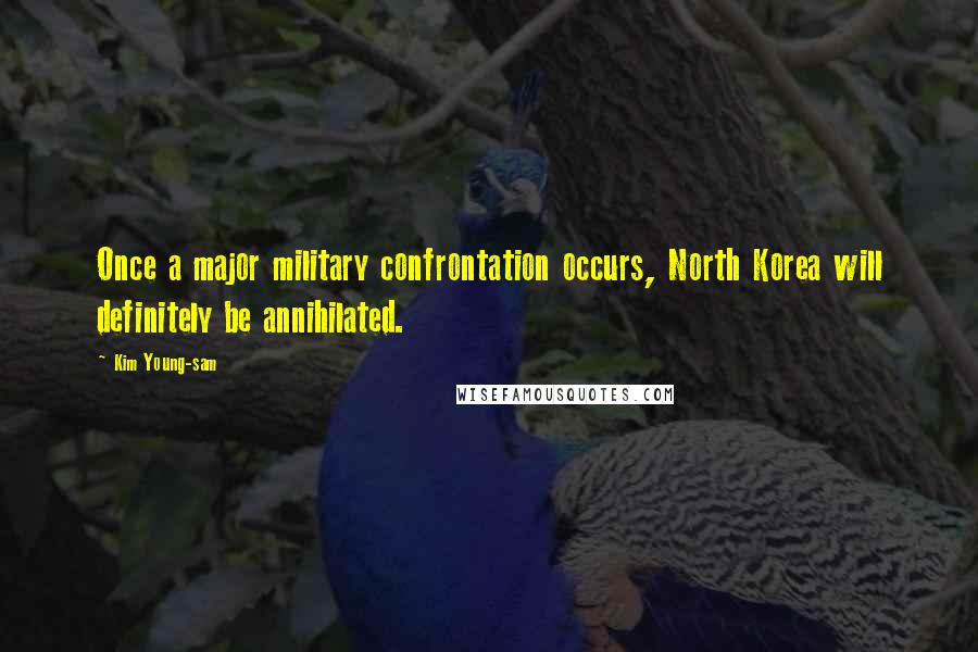 Kim Young-sam Quotes: Once a major military confrontation occurs, North Korea will definitely be annihilated.