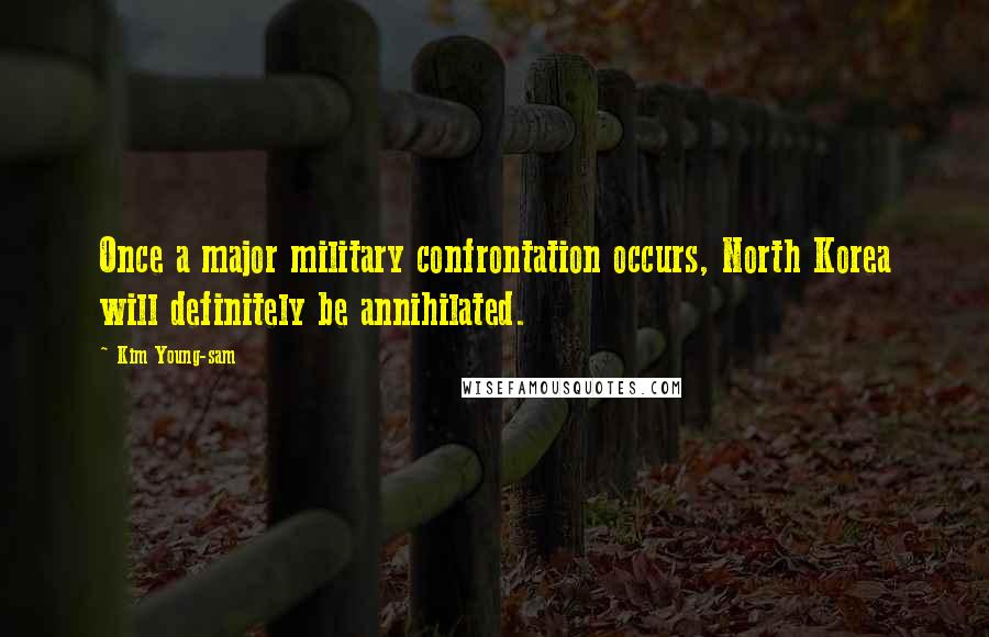 Kim Young-sam Quotes: Once a major military confrontation occurs, North Korea will definitely be annihilated.