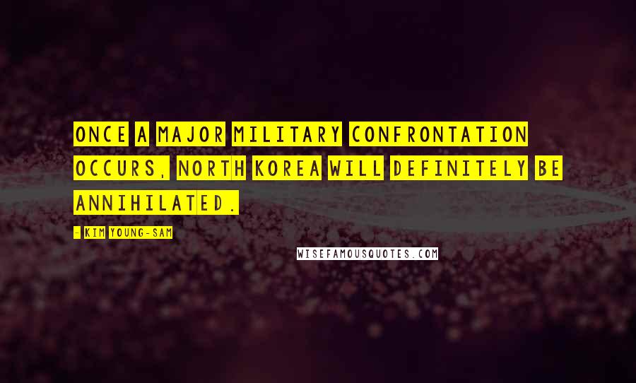 Kim Young-sam Quotes: Once a major military confrontation occurs, North Korea will definitely be annihilated.