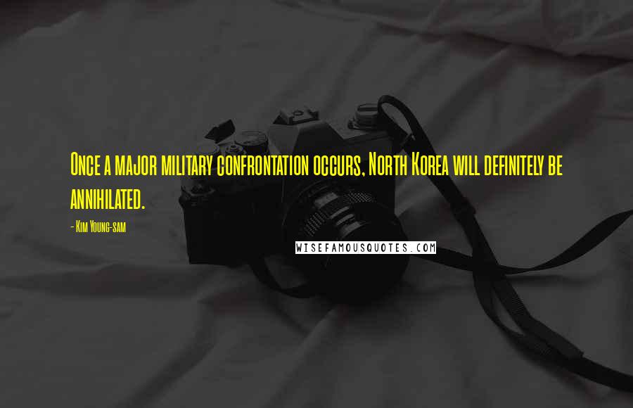 Kim Young-sam Quotes: Once a major military confrontation occurs, North Korea will definitely be annihilated.