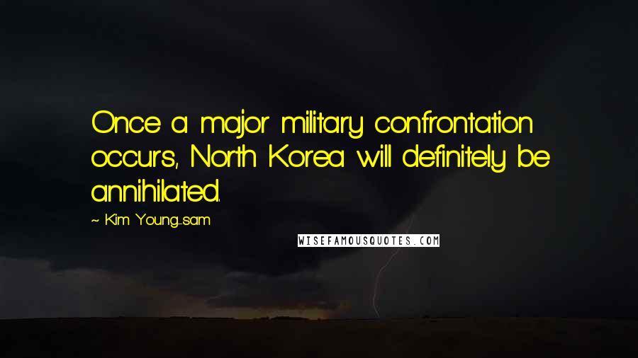 Kim Young-sam Quotes: Once a major military confrontation occurs, North Korea will definitely be annihilated.