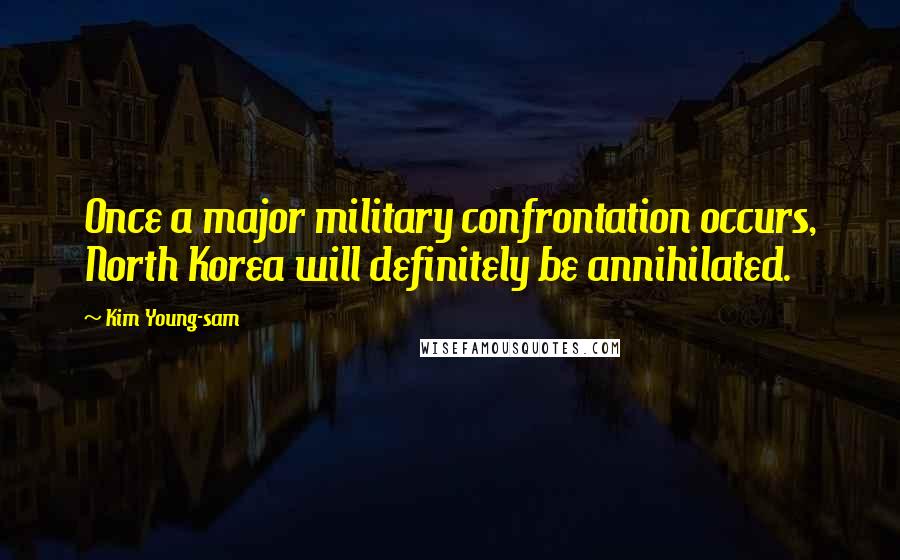 Kim Young-sam Quotes: Once a major military confrontation occurs, North Korea will definitely be annihilated.