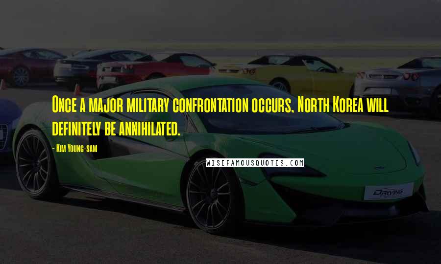 Kim Young-sam Quotes: Once a major military confrontation occurs, North Korea will definitely be annihilated.