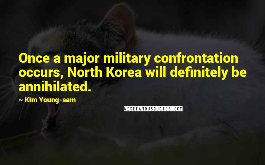 Kim Young-sam Quotes: Once a major military confrontation occurs, North Korea will definitely be annihilated.