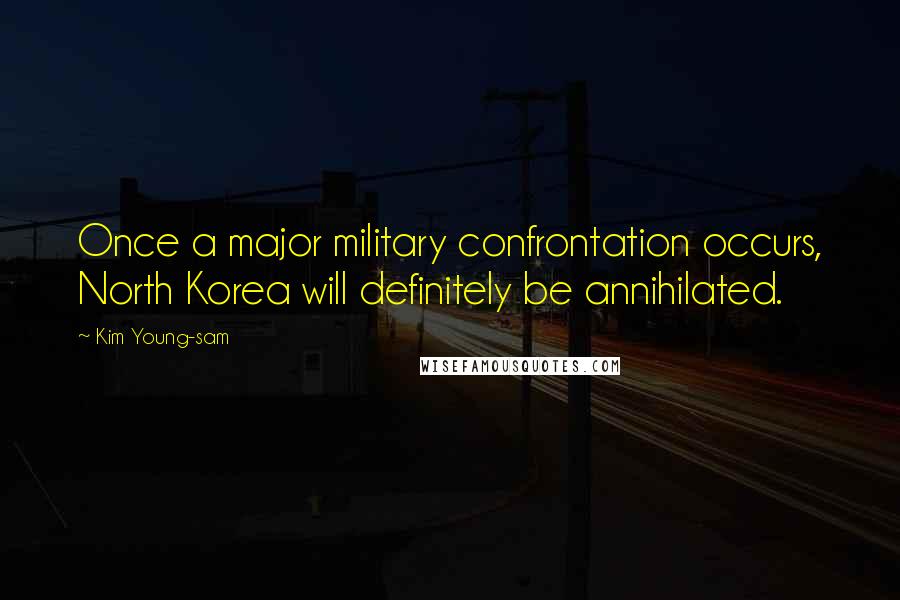 Kim Young-sam Quotes: Once a major military confrontation occurs, North Korea will definitely be annihilated.