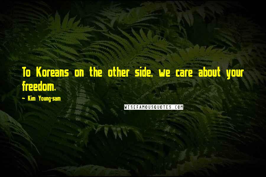 Kim Young-sam Quotes: To Koreans on the other side, we care about your freedom.
