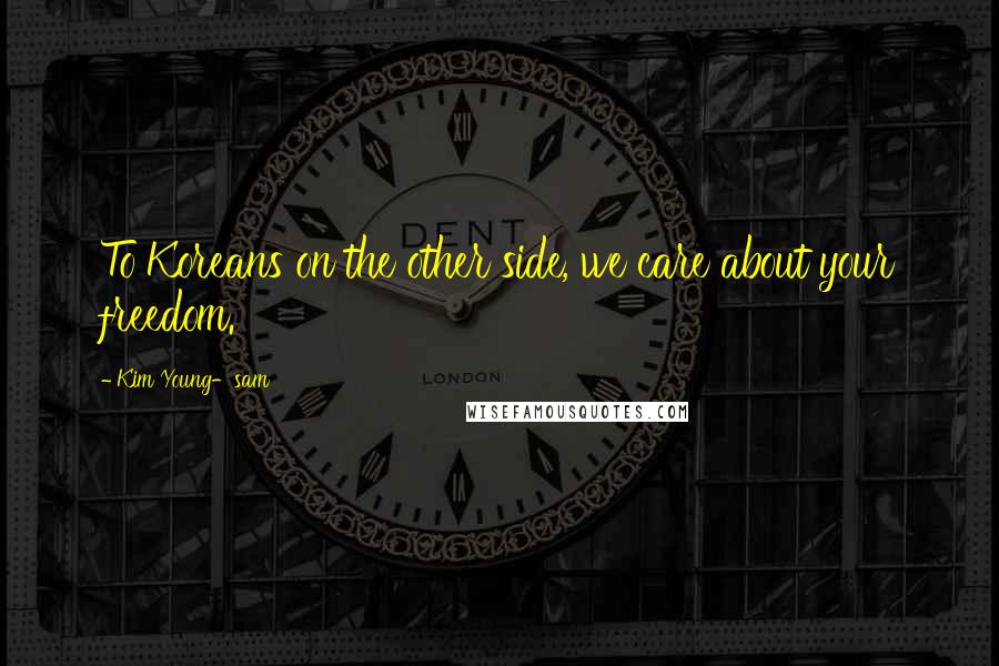 Kim Young-sam Quotes: To Koreans on the other side, we care about your freedom.