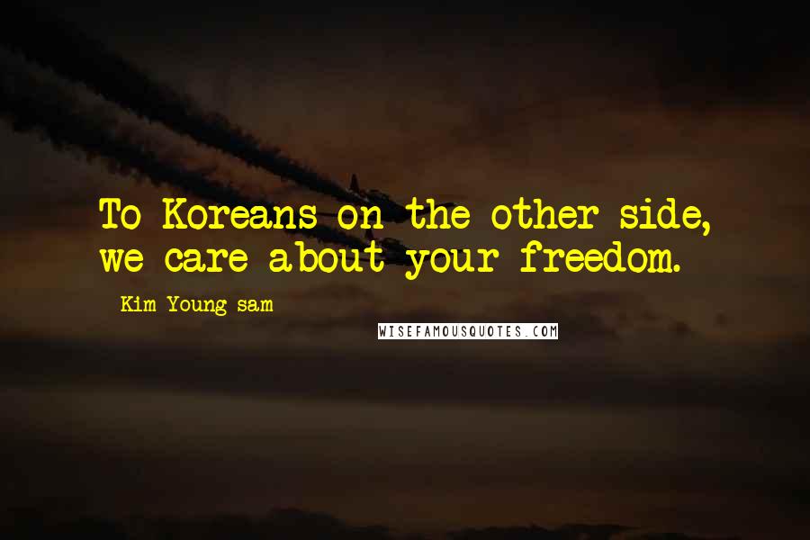 Kim Young-sam Quotes: To Koreans on the other side, we care about your freedom.