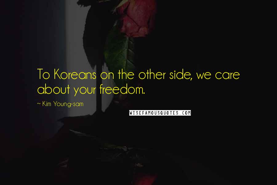 Kim Young-sam Quotes: To Koreans on the other side, we care about your freedom.