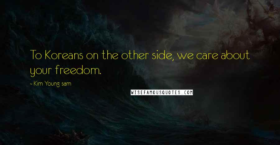 Kim Young-sam Quotes: To Koreans on the other side, we care about your freedom.