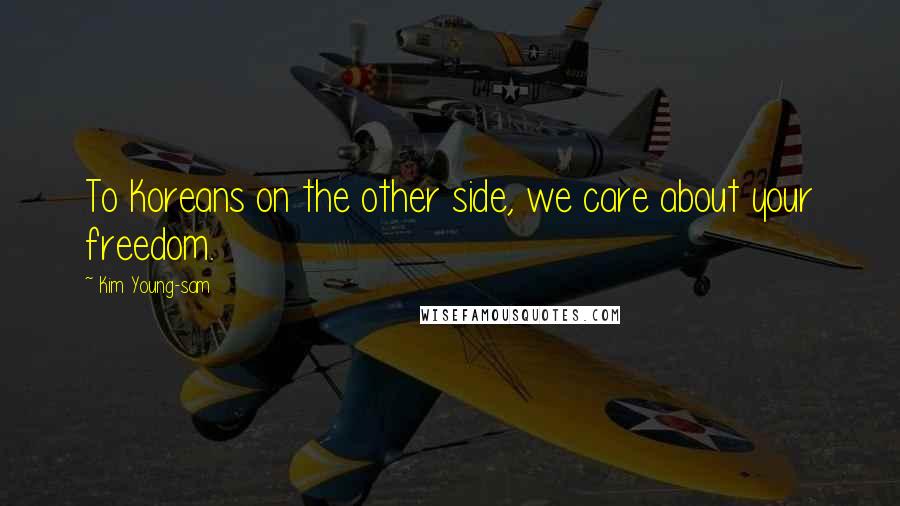 Kim Young-sam Quotes: To Koreans on the other side, we care about your freedom.
