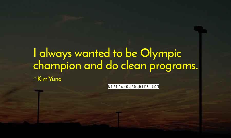 Kim Yuna Quotes: I always wanted to be Olympic champion and do clean programs.