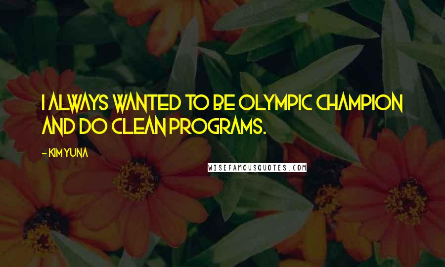 Kim Yuna Quotes: I always wanted to be Olympic champion and do clean programs.