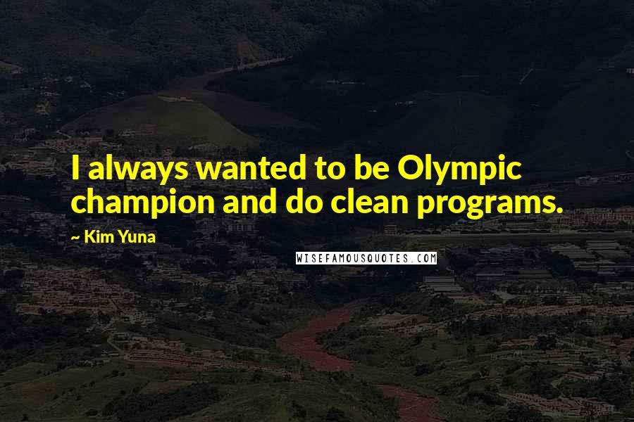 Kim Yuna Quotes: I always wanted to be Olympic champion and do clean programs.