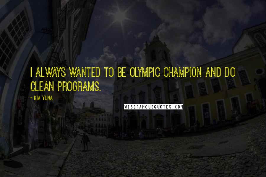 Kim Yuna Quotes: I always wanted to be Olympic champion and do clean programs.