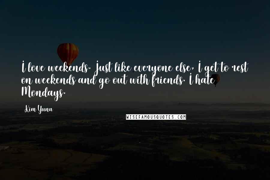 Kim Yuna Quotes: I love weekends. Just like everyone else, I get to rest on weekends and go out with friends. I hate Mondays.