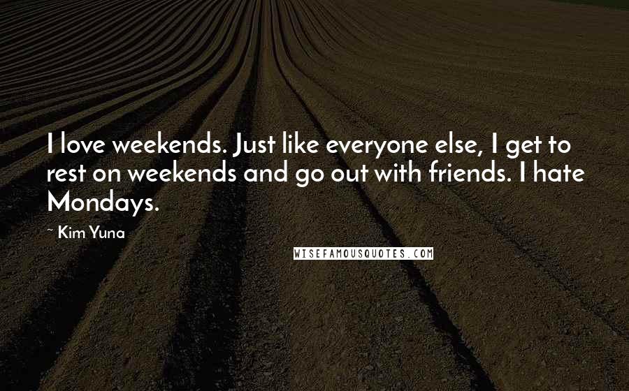 Kim Yuna Quotes: I love weekends. Just like everyone else, I get to rest on weekends and go out with friends. I hate Mondays.
