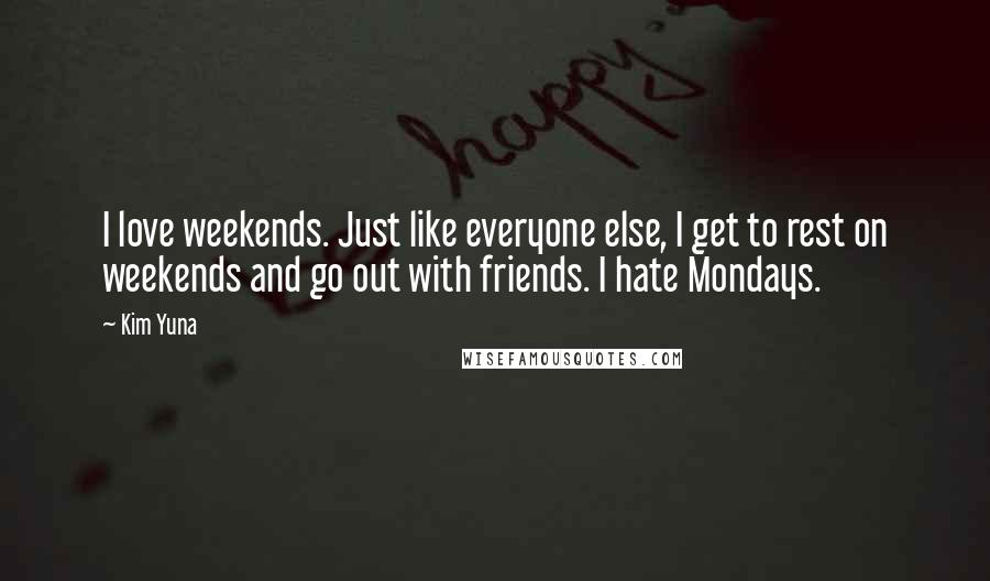 Kim Yuna Quotes: I love weekends. Just like everyone else, I get to rest on weekends and go out with friends. I hate Mondays.