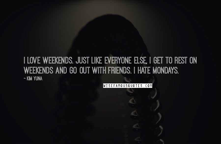 Kim Yuna Quotes: I love weekends. Just like everyone else, I get to rest on weekends and go out with friends. I hate Mondays.