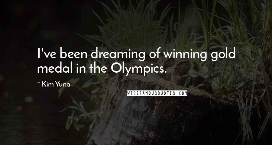Kim Yuna Quotes: I've been dreaming of winning gold medal in the Olympics.