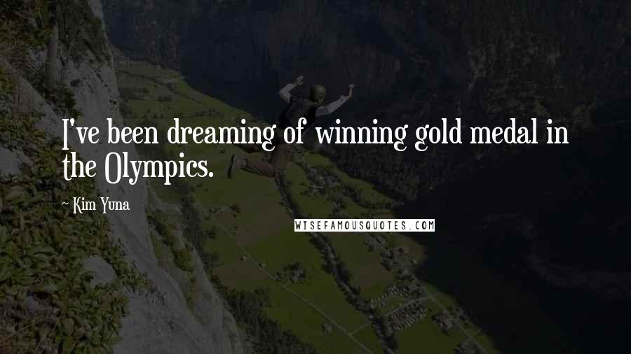 Kim Yuna Quotes: I've been dreaming of winning gold medal in the Olympics.