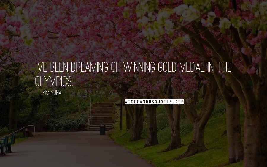 Kim Yuna Quotes: I've been dreaming of winning gold medal in the Olympics.
