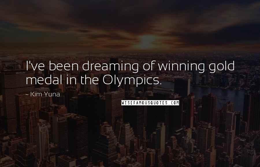 Kim Yuna Quotes: I've been dreaming of winning gold medal in the Olympics.