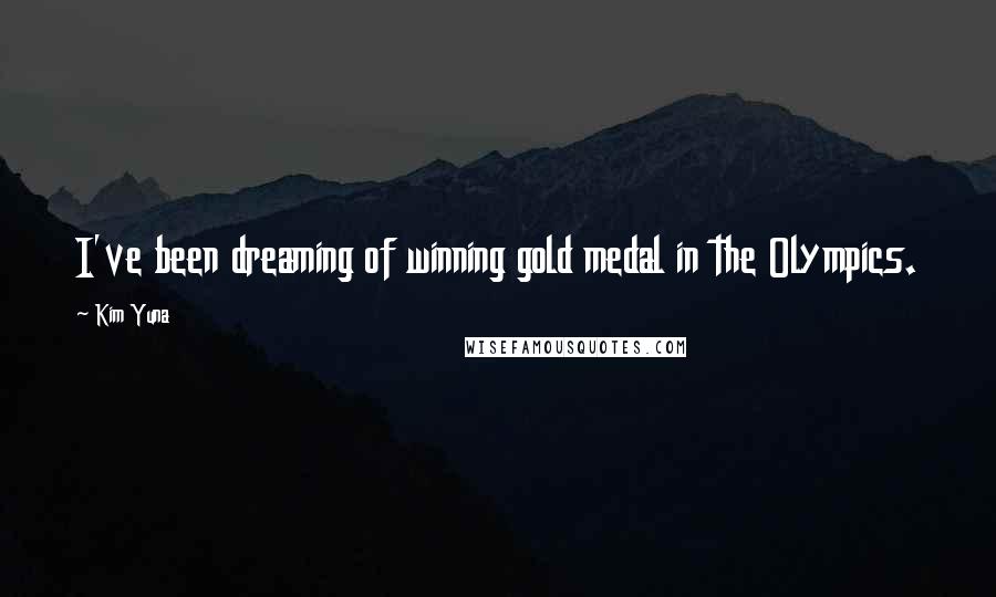 Kim Yuna Quotes: I've been dreaming of winning gold medal in the Olympics.