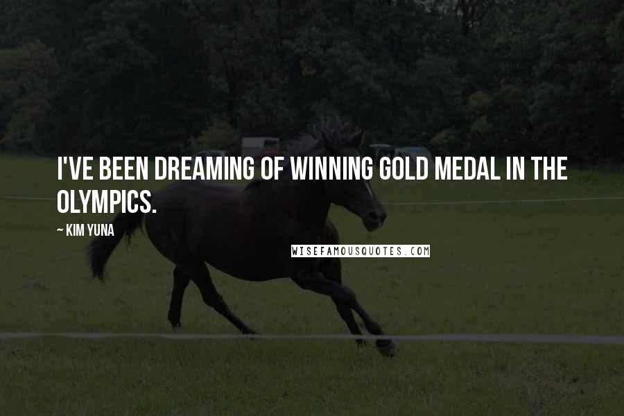 Kim Yuna Quotes: I've been dreaming of winning gold medal in the Olympics.