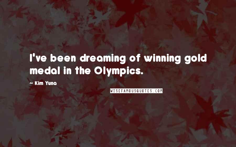 Kim Yuna Quotes: I've been dreaming of winning gold medal in the Olympics.