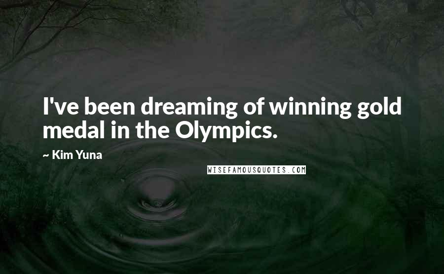 Kim Yuna Quotes: I've been dreaming of winning gold medal in the Olympics.