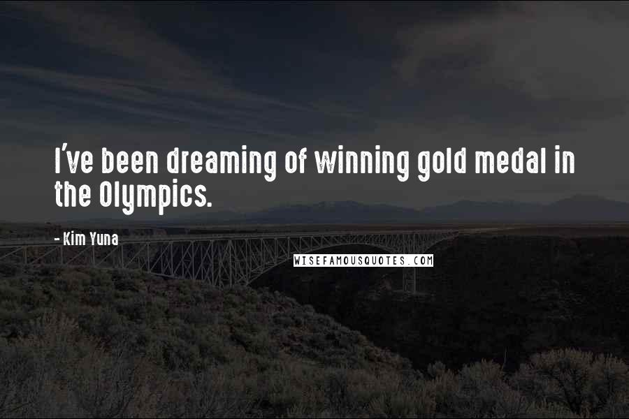 Kim Yuna Quotes: I've been dreaming of winning gold medal in the Olympics.