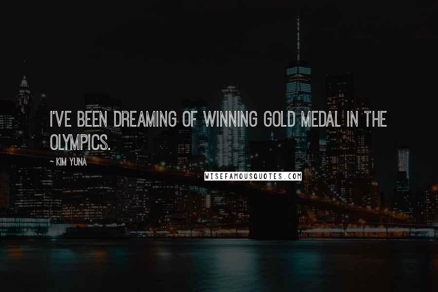 Kim Yuna Quotes: I've been dreaming of winning gold medal in the Olympics.