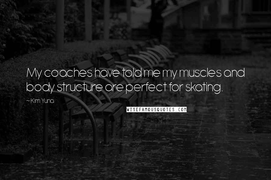 Kim Yuna Quotes: My coaches have told me my muscles and body structure are perfect for skating.