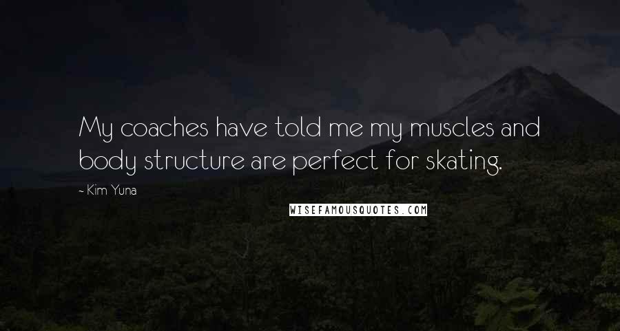 Kim Yuna Quotes: My coaches have told me my muscles and body structure are perfect for skating.