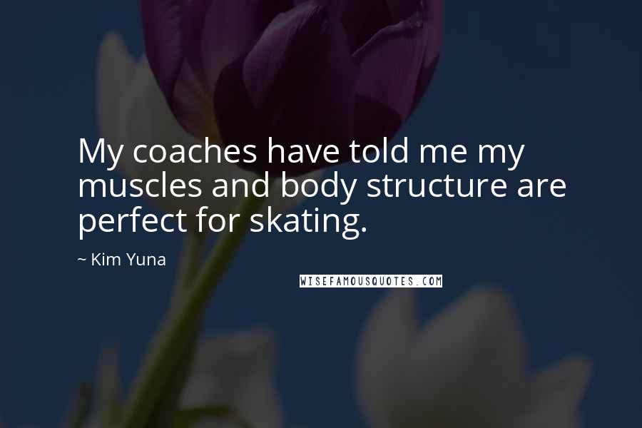 Kim Yuna Quotes: My coaches have told me my muscles and body structure are perfect for skating.