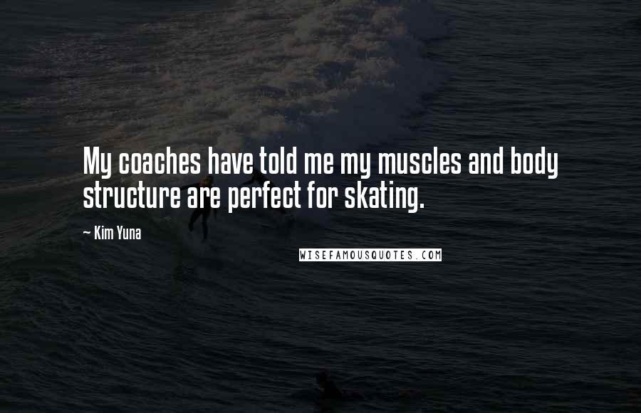 Kim Yuna Quotes: My coaches have told me my muscles and body structure are perfect for skating.