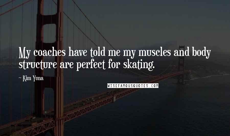 Kim Yuna Quotes: My coaches have told me my muscles and body structure are perfect for skating.
