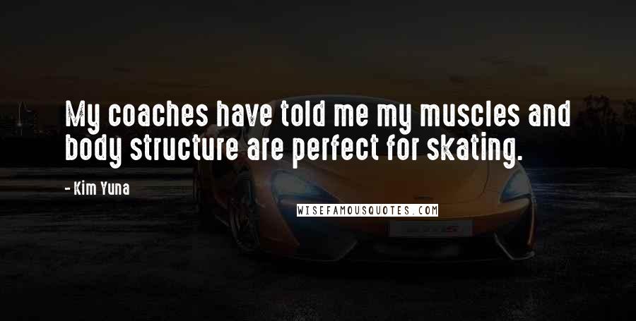 Kim Yuna Quotes: My coaches have told me my muscles and body structure are perfect for skating.