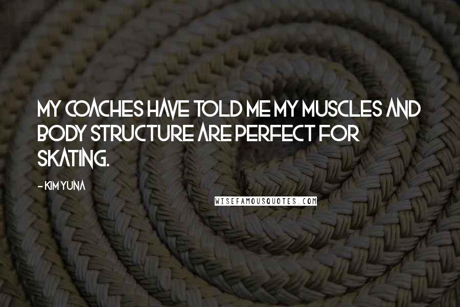 Kim Yuna Quotes: My coaches have told me my muscles and body structure are perfect for skating.