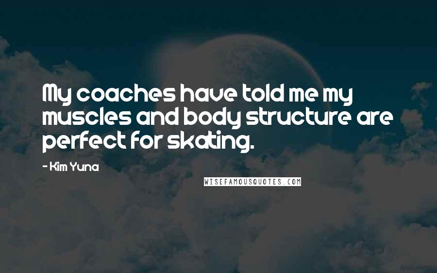 Kim Yuna Quotes: My coaches have told me my muscles and body structure are perfect for skating.