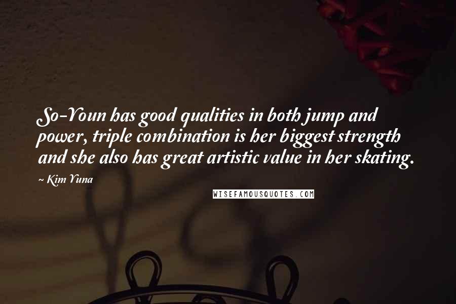 Kim Yuna Quotes: So-Youn has good qualities in both jump and power, triple combination is her biggest strength and she also has great artistic value in her skating.