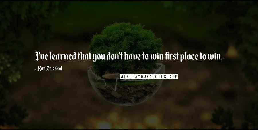 Kim Zmeskal Quotes: I've learned that you don't have to win first place to win.